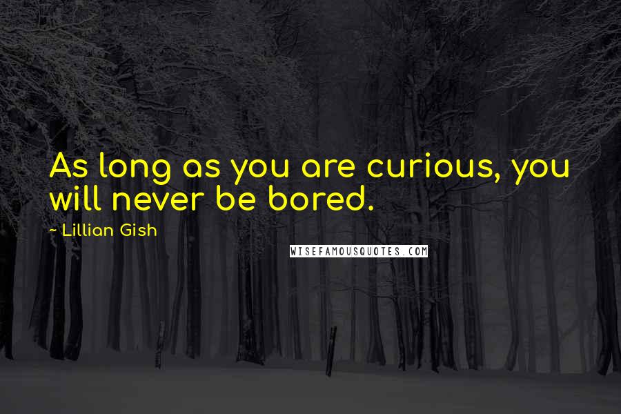 Lillian Gish Quotes: As long as you are curious, you will never be bored.