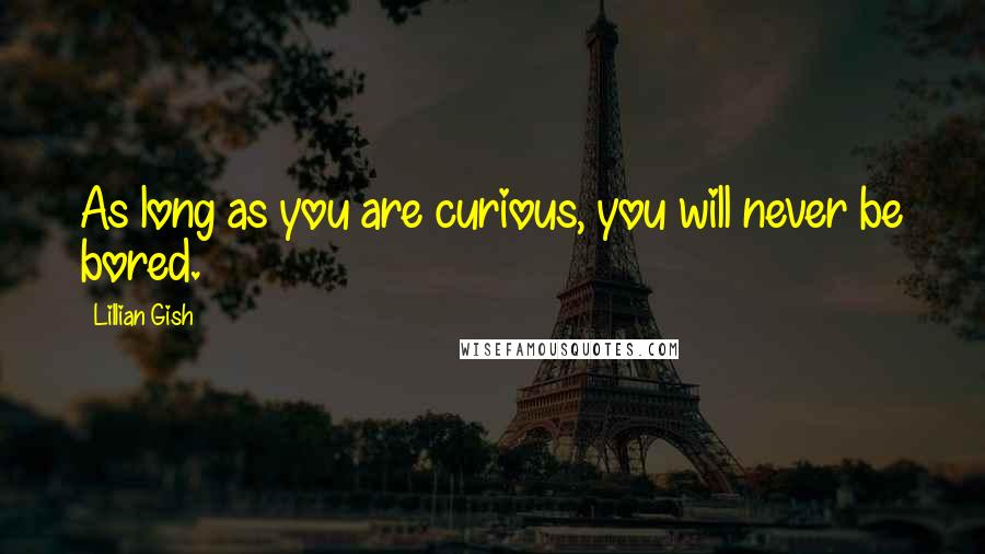 Lillian Gish Quotes: As long as you are curious, you will never be bored.