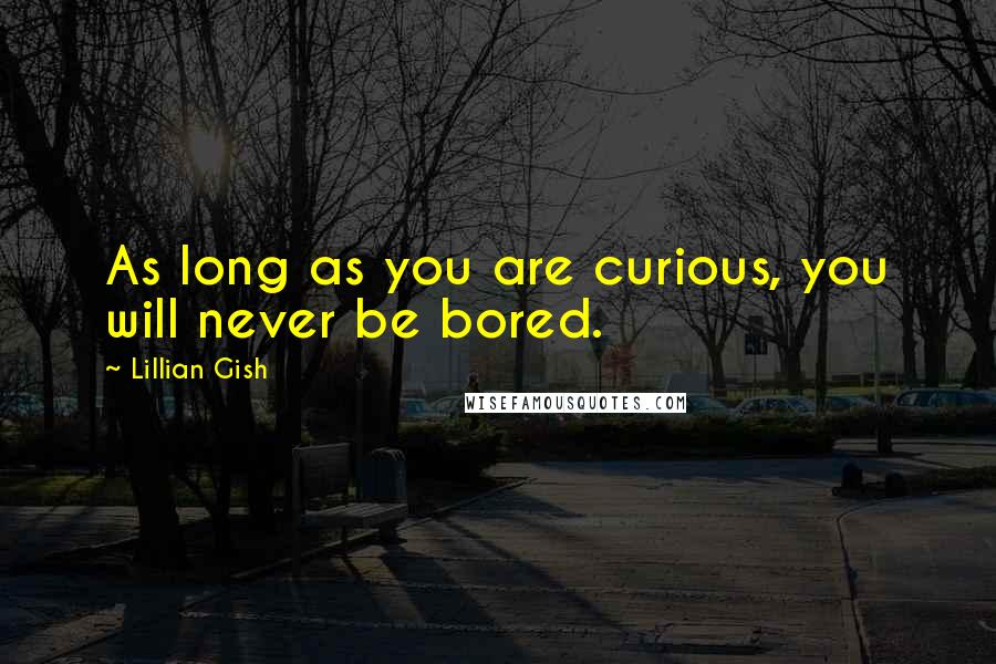 Lillian Gish Quotes: As long as you are curious, you will never be bored.