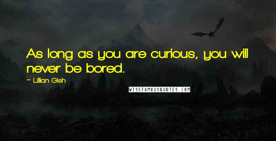 Lillian Gish Quotes: As long as you are curious, you will never be bored.
