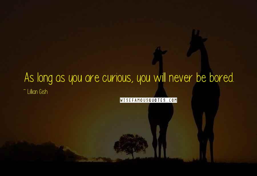 Lillian Gish Quotes: As long as you are curious, you will never be bored.