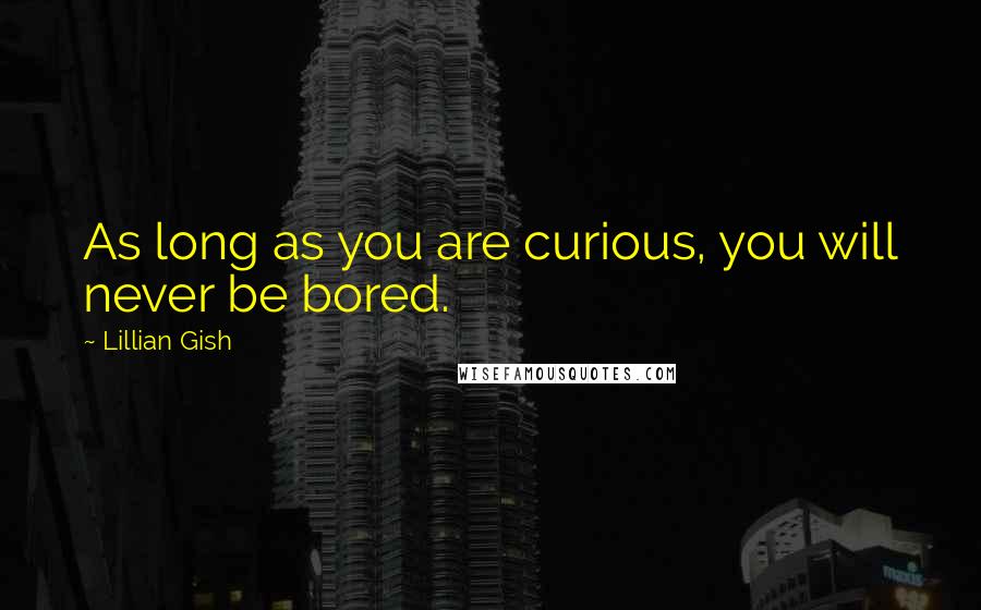 Lillian Gish Quotes: As long as you are curious, you will never be bored.