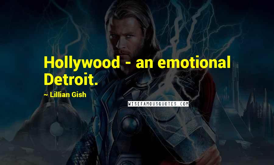 Lillian Gish Quotes: Hollywood - an emotional Detroit.