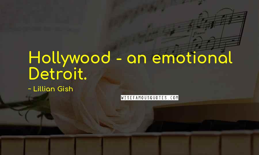 Lillian Gish Quotes: Hollywood - an emotional Detroit.