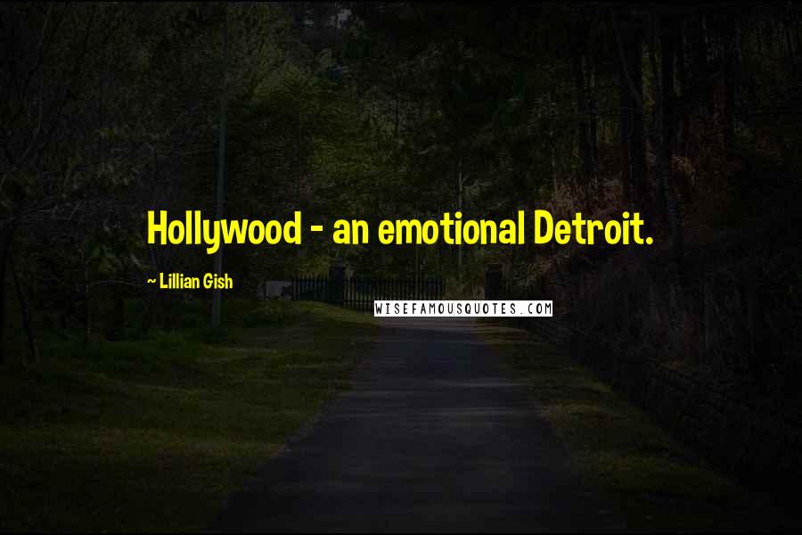 Lillian Gish Quotes: Hollywood - an emotional Detroit.