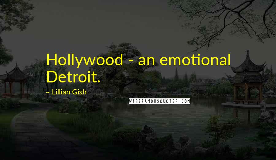 Lillian Gish Quotes: Hollywood - an emotional Detroit.