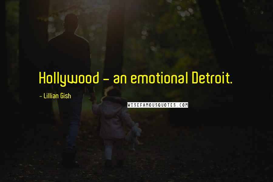 Lillian Gish Quotes: Hollywood - an emotional Detroit.
