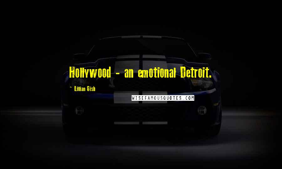 Lillian Gish Quotes: Hollywood - an emotional Detroit.