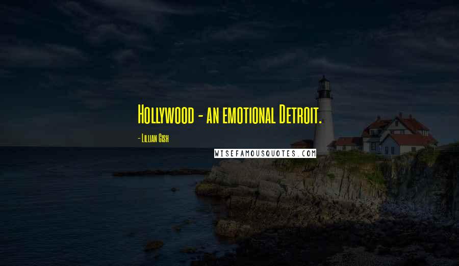 Lillian Gish Quotes: Hollywood - an emotional Detroit.