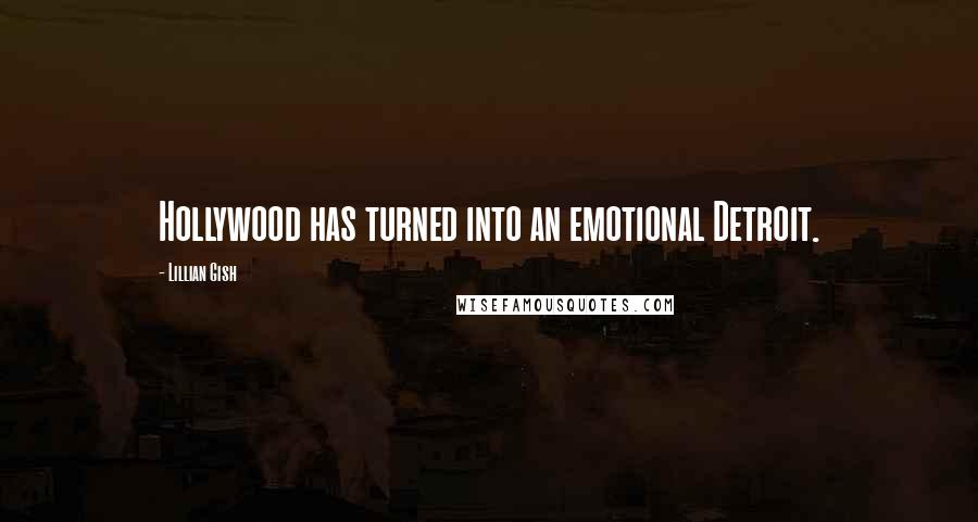 Lillian Gish Quotes: Hollywood has turned into an emotional Detroit.