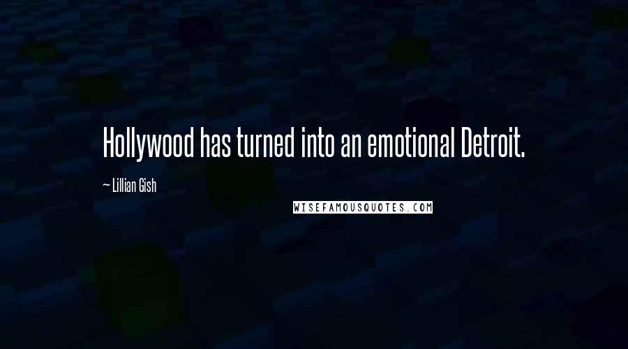 Lillian Gish Quotes: Hollywood has turned into an emotional Detroit.