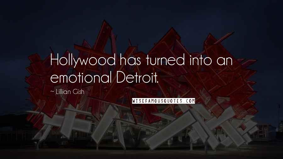 Lillian Gish Quotes: Hollywood has turned into an emotional Detroit.