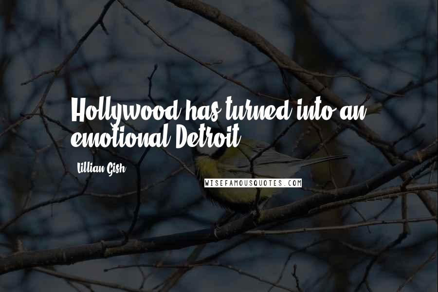 Lillian Gish Quotes: Hollywood has turned into an emotional Detroit.