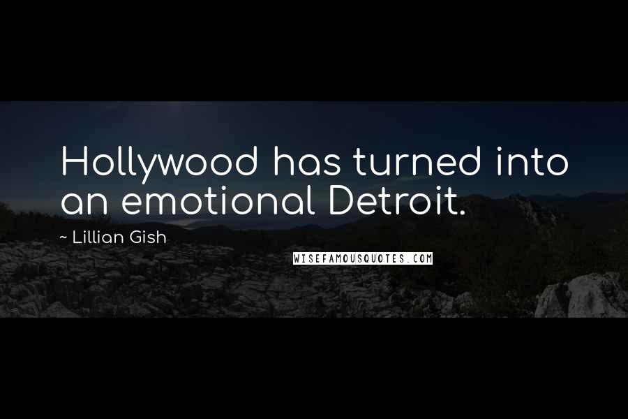 Lillian Gish Quotes: Hollywood has turned into an emotional Detroit.
