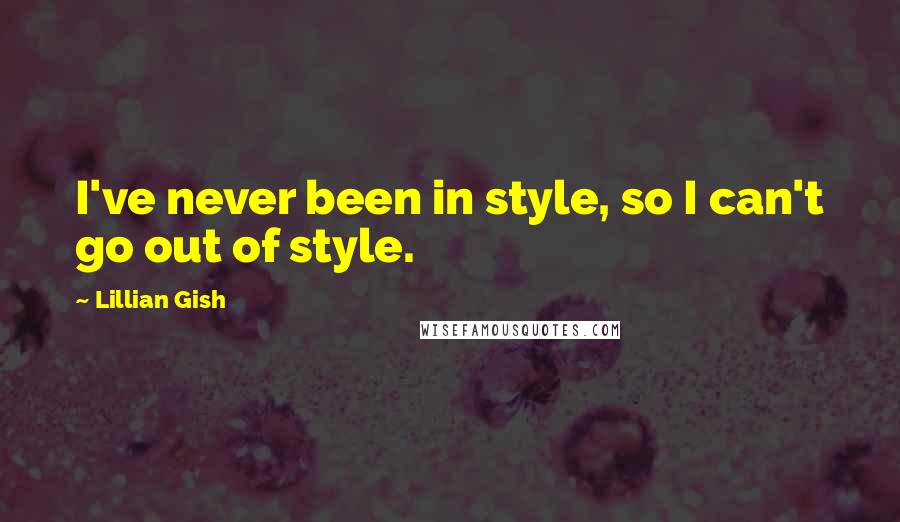 Lillian Gish Quotes: I've never been in style, so I can't go out of style.