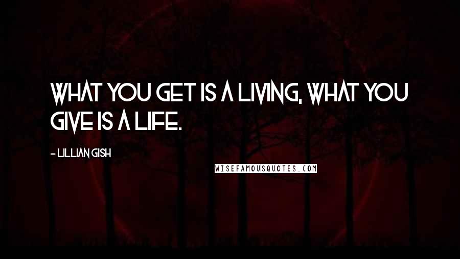 Lillian Gish Quotes: What you get is a living, what you give is a life.