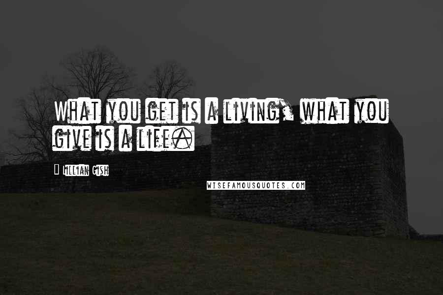 Lillian Gish Quotes: What you get is a living, what you give is a life.