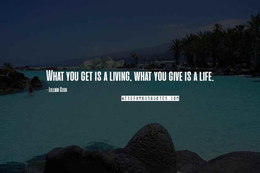 Lillian Gish Quotes: What you get is a living, what you give is a life.