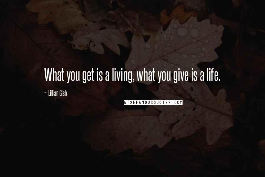 Lillian Gish Quotes: What you get is a living, what you give is a life.