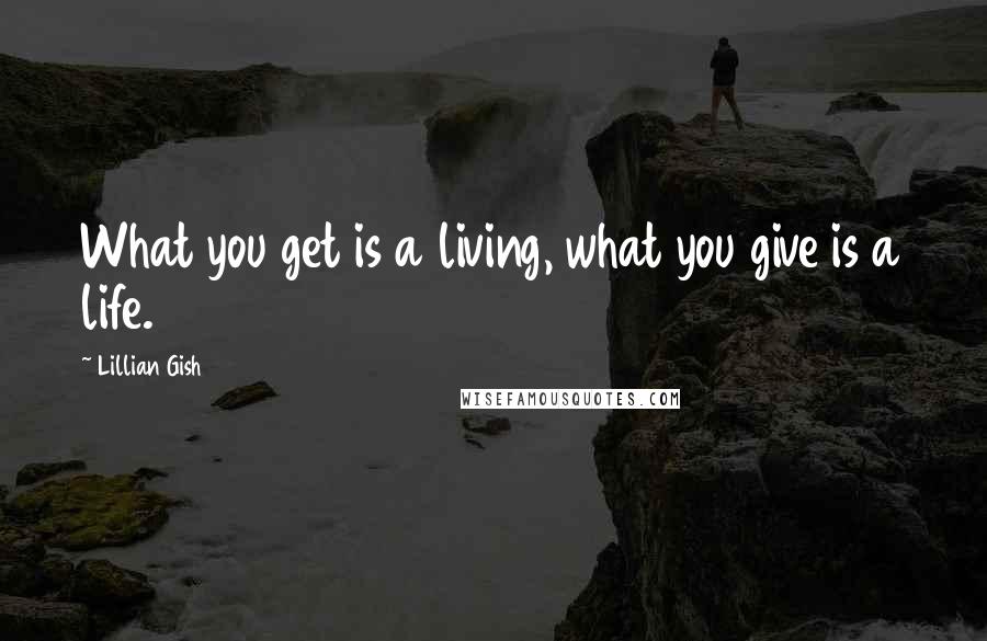 Lillian Gish Quotes: What you get is a living, what you give is a life.