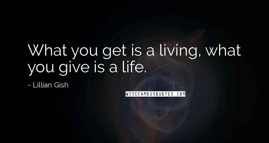 Lillian Gish Quotes: What you get is a living, what you give is a life.