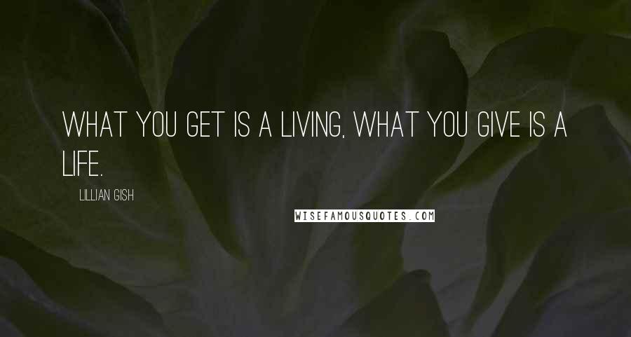 Lillian Gish Quotes: What you get is a living, what you give is a life.