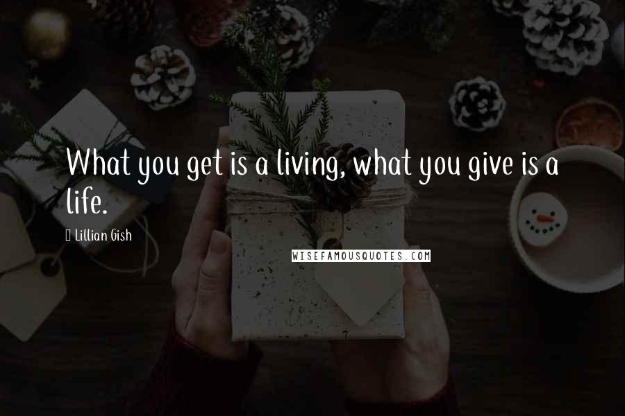 Lillian Gish Quotes: What you get is a living, what you give is a life.