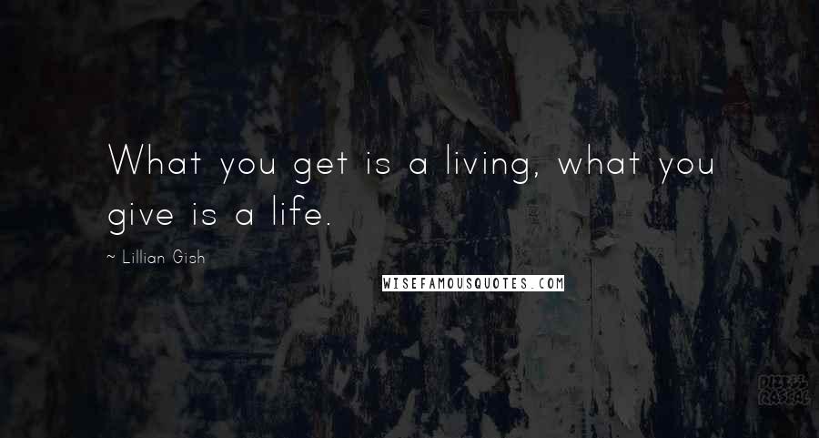 Lillian Gish Quotes: What you get is a living, what you give is a life.