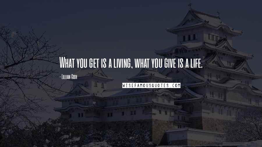 Lillian Gish Quotes: What you get is a living, what you give is a life.