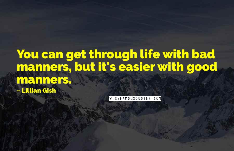 Lillian Gish Quotes: You can get through life with bad manners, but it's easier with good manners.