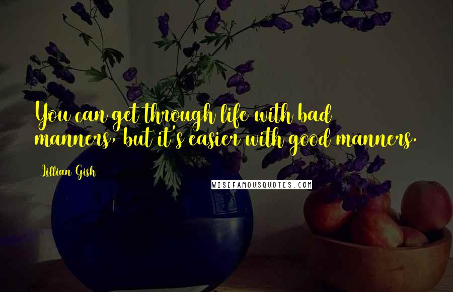 Lillian Gish Quotes: You can get through life with bad manners, but it's easier with good manners.