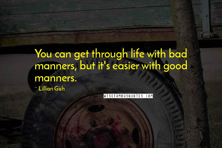 Lillian Gish Quotes: You can get through life with bad manners, but it's easier with good manners.