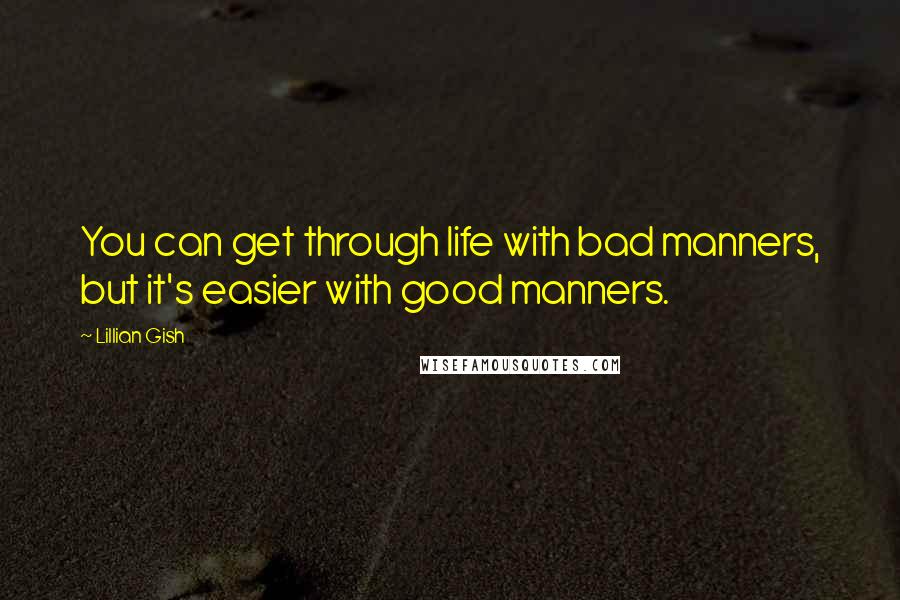 Lillian Gish Quotes: You can get through life with bad manners, but it's easier with good manners.