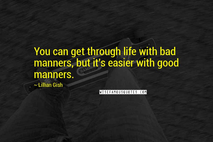 Lillian Gish Quotes: You can get through life with bad manners, but it's easier with good manners.