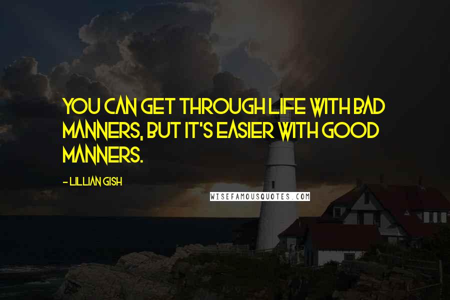 Lillian Gish Quotes: You can get through life with bad manners, but it's easier with good manners.