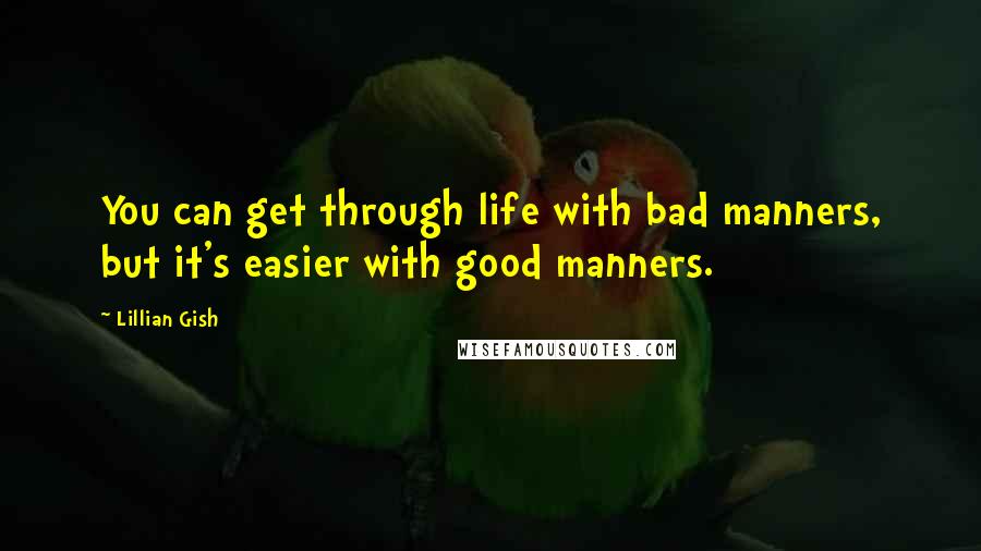 Lillian Gish Quotes: You can get through life with bad manners, but it's easier with good manners.