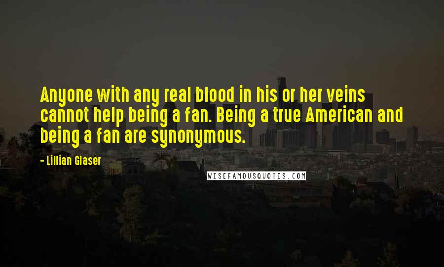 Lillian Glaser Quotes: Anyone with any real blood in his or her veins cannot help being a fan. Being a true American and being a fan are synonymous.