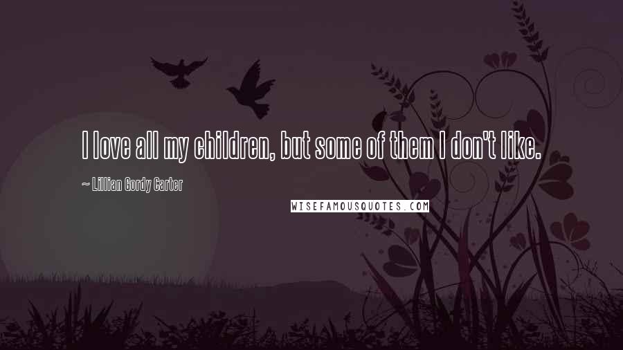 Lillian Gordy Carter Quotes: I love all my children, but some of them I don't like.