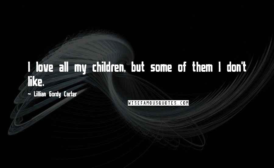 Lillian Gordy Carter Quotes: I love all my children, but some of them I don't like.