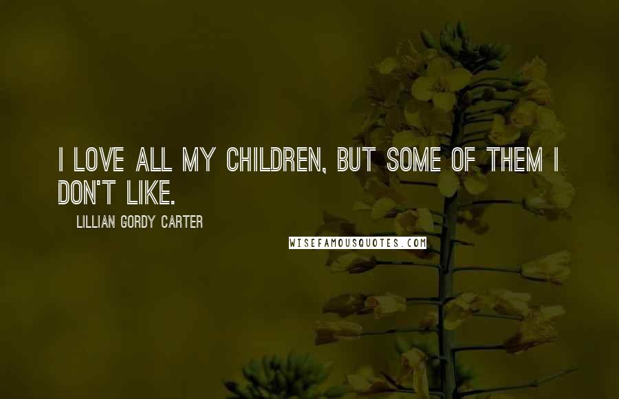 Lillian Gordy Carter Quotes: I love all my children, but some of them I don't like.