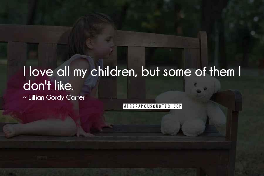 Lillian Gordy Carter Quotes: I love all my children, but some of them I don't like.
