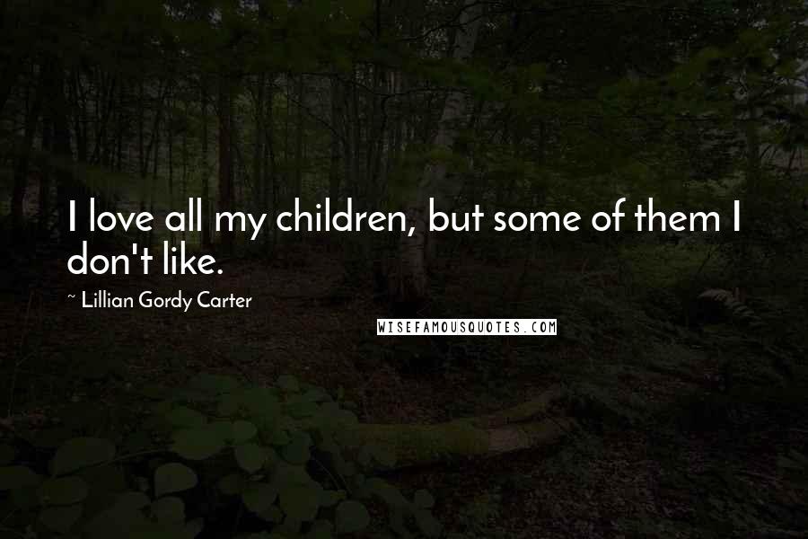 Lillian Gordy Carter Quotes: I love all my children, but some of them I don't like.