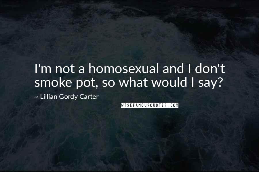 Lillian Gordy Carter Quotes: I'm not a homosexual and I don't smoke pot, so what would I say?