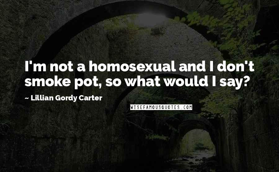 Lillian Gordy Carter Quotes: I'm not a homosexual and I don't smoke pot, so what would I say?