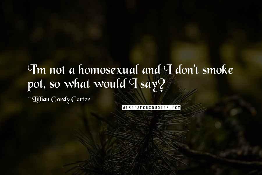 Lillian Gordy Carter Quotes: I'm not a homosexual and I don't smoke pot, so what would I say?