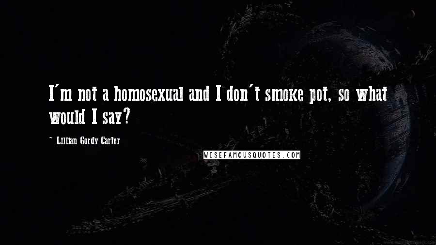 Lillian Gordy Carter Quotes: I'm not a homosexual and I don't smoke pot, so what would I say?