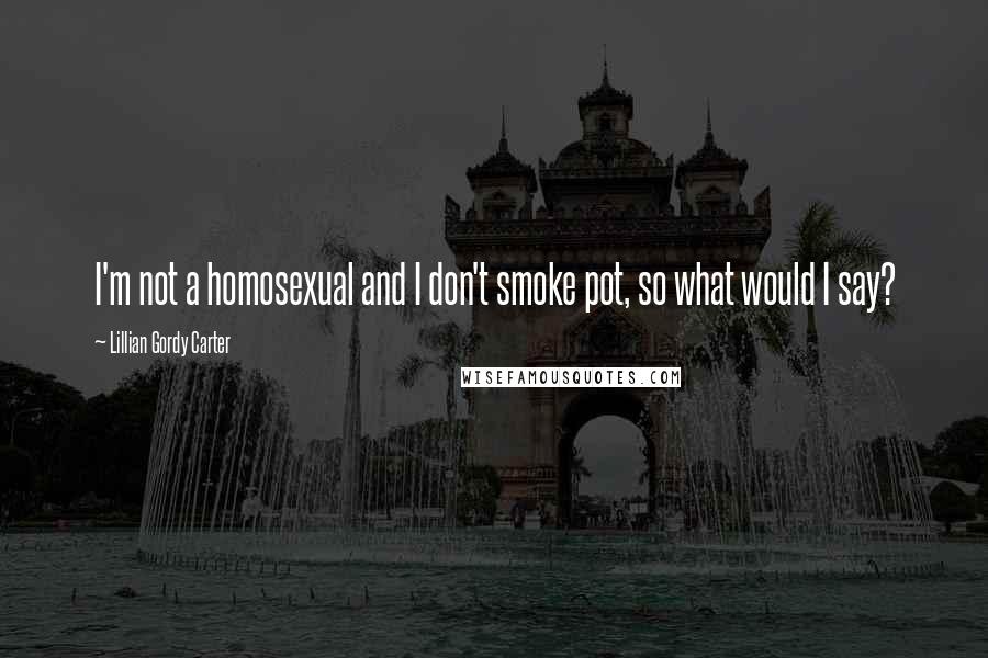 Lillian Gordy Carter Quotes: I'm not a homosexual and I don't smoke pot, so what would I say?