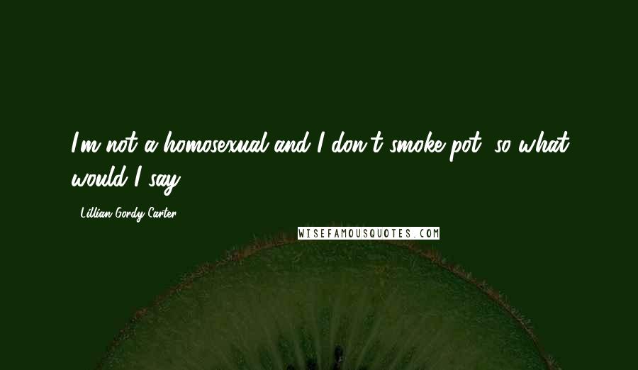 Lillian Gordy Carter Quotes: I'm not a homosexual and I don't smoke pot, so what would I say?