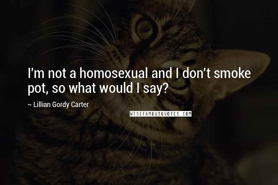 Lillian Gordy Carter Quotes: I'm not a homosexual and I don't smoke pot, so what would I say?