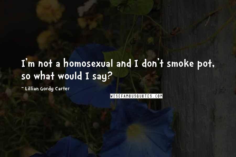 Lillian Gordy Carter Quotes: I'm not a homosexual and I don't smoke pot, so what would I say?